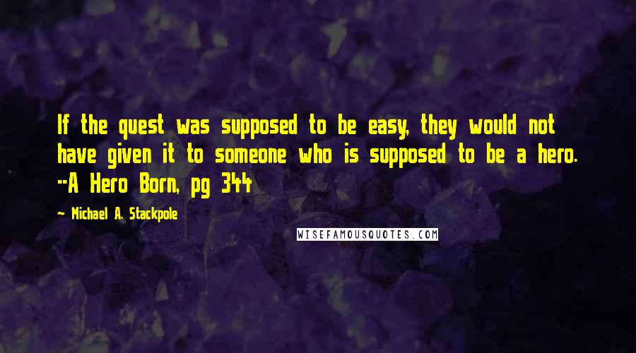 Michael A. Stackpole Quotes: If the quest was supposed to be easy, they would not have given it to someone who is supposed to be a hero. --A Hero Born, pg 344