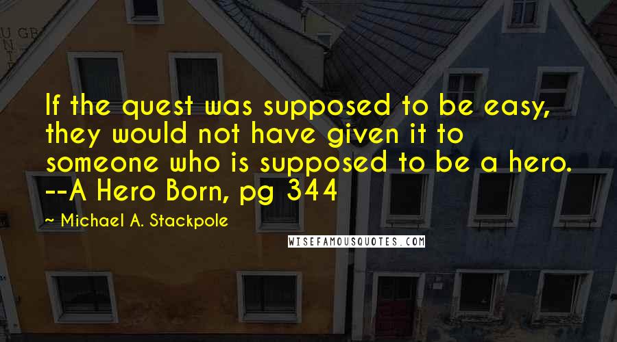 Michael A. Stackpole Quotes: If the quest was supposed to be easy, they would not have given it to someone who is supposed to be a hero. --A Hero Born, pg 344