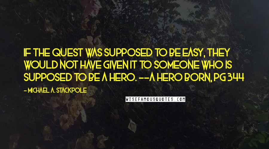 Michael A. Stackpole Quotes: If the quest was supposed to be easy, they would not have given it to someone who is supposed to be a hero. --A Hero Born, pg 344