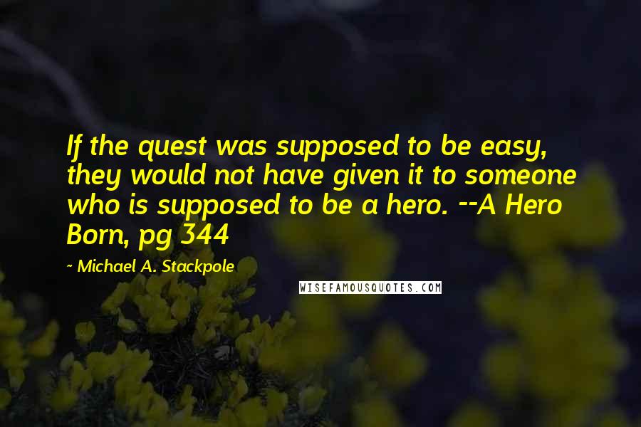 Michael A. Stackpole Quotes: If the quest was supposed to be easy, they would not have given it to someone who is supposed to be a hero. --A Hero Born, pg 344