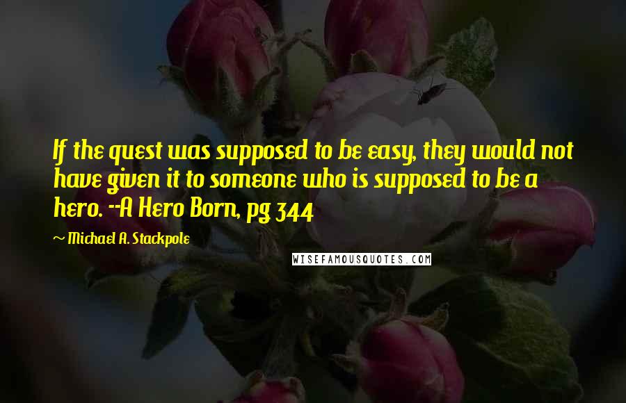 Michael A. Stackpole Quotes: If the quest was supposed to be easy, they would not have given it to someone who is supposed to be a hero. --A Hero Born, pg 344