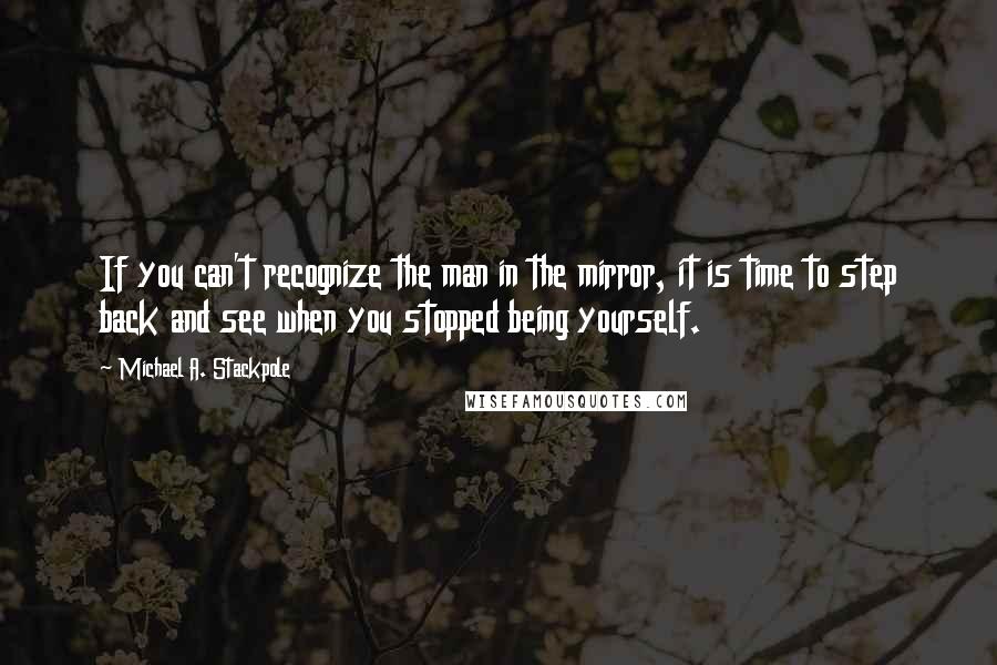 Michael A. Stackpole Quotes: If you can't recognize the man in the mirror, it is time to step back and see when you stopped being yourself.