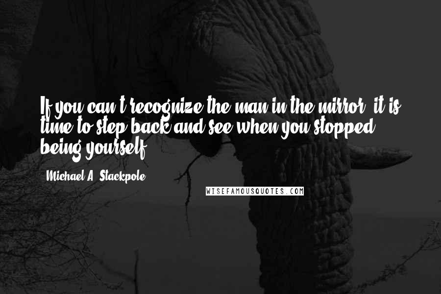 Michael A. Stackpole Quotes: If you can't recognize the man in the mirror, it is time to step back and see when you stopped being yourself.