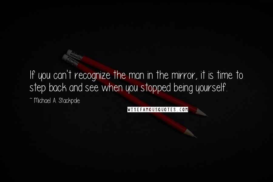 Michael A. Stackpole Quotes: If you can't recognize the man in the mirror, it is time to step back and see when you stopped being yourself.