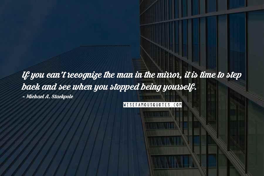 Michael A. Stackpole Quotes: If you can't recognize the man in the mirror, it is time to step back and see when you stopped being yourself.