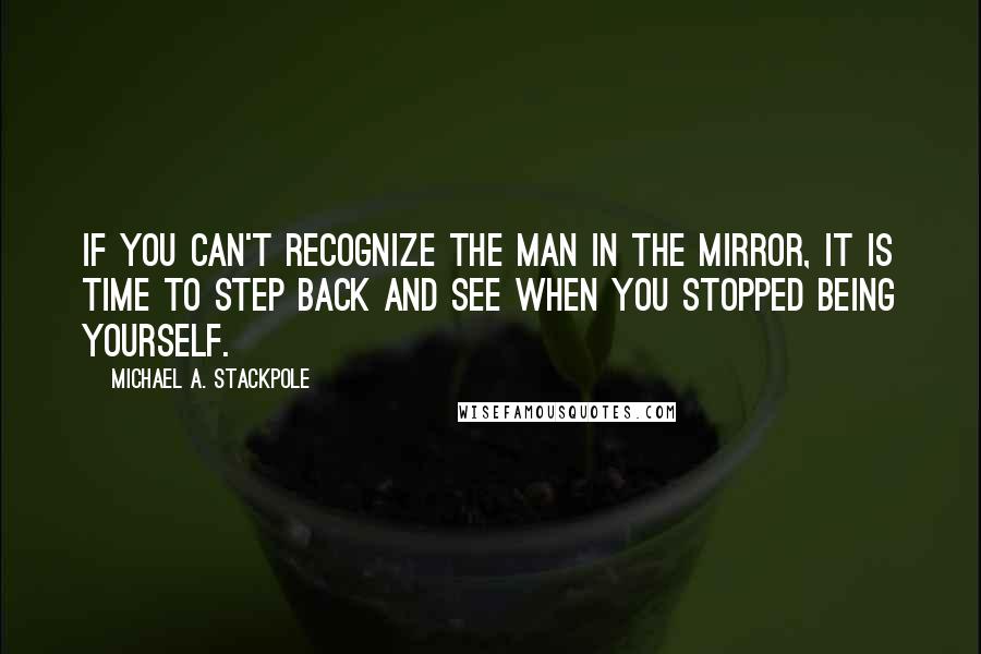 Michael A. Stackpole Quotes: If you can't recognize the man in the mirror, it is time to step back and see when you stopped being yourself.