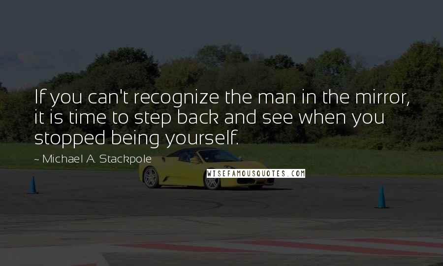 Michael A. Stackpole Quotes: If you can't recognize the man in the mirror, it is time to step back and see when you stopped being yourself.