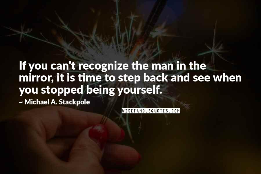 Michael A. Stackpole Quotes: If you can't recognize the man in the mirror, it is time to step back and see when you stopped being yourself.