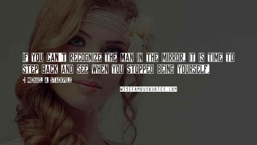 Michael A. Stackpole Quotes: If you can't recognize the man in the mirror, it is time to step back and see when you stopped being yourself.
