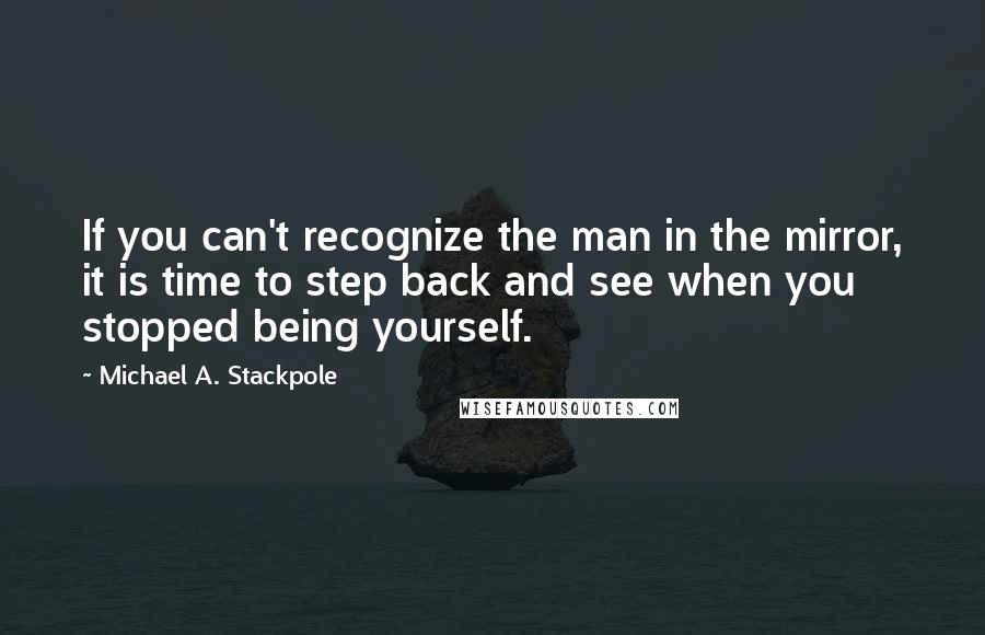 Michael A. Stackpole Quotes: If you can't recognize the man in the mirror, it is time to step back and see when you stopped being yourself.