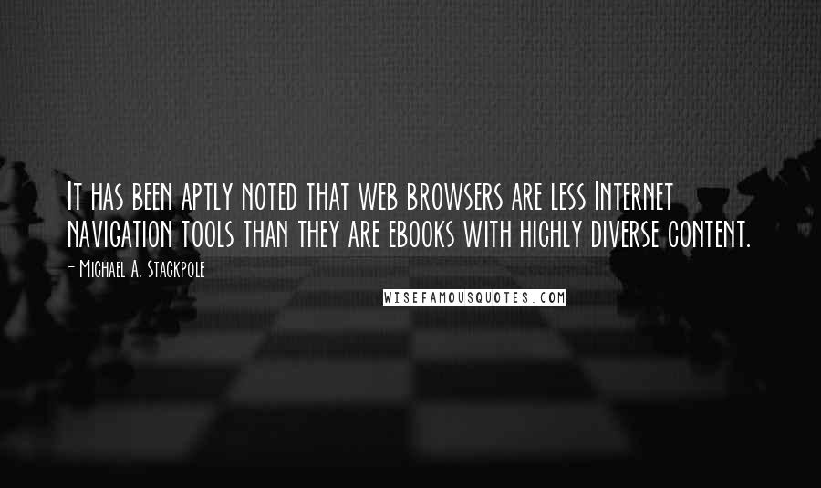 Michael A. Stackpole Quotes: It has been aptly noted that web browsers are less Internet navigation tools than they are ebooks with highly diverse content.