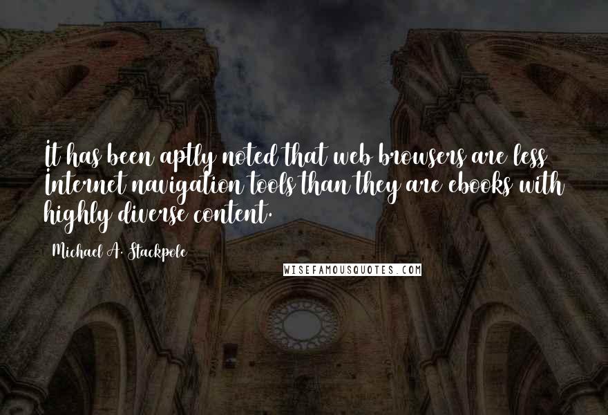 Michael A. Stackpole Quotes: It has been aptly noted that web browsers are less Internet navigation tools than they are ebooks with highly diverse content.