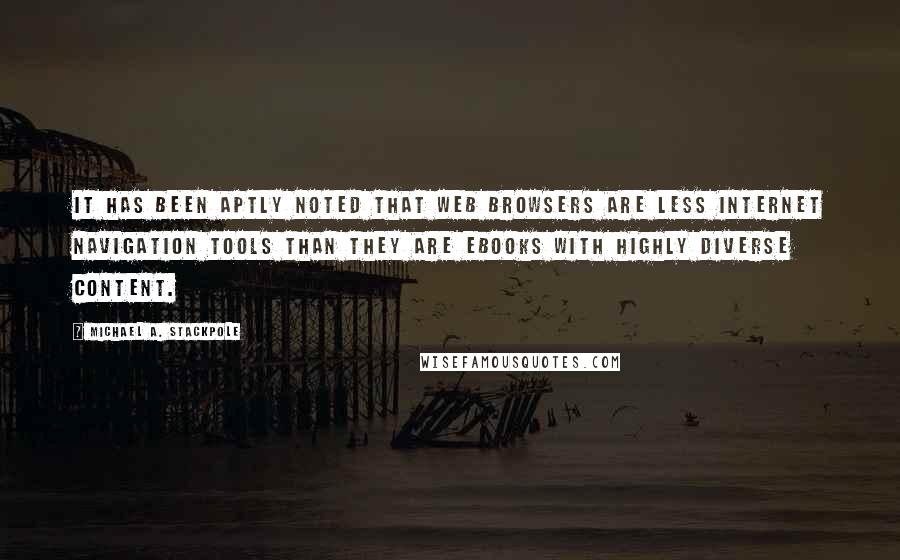 Michael A. Stackpole Quotes: It has been aptly noted that web browsers are less Internet navigation tools than they are ebooks with highly diverse content.