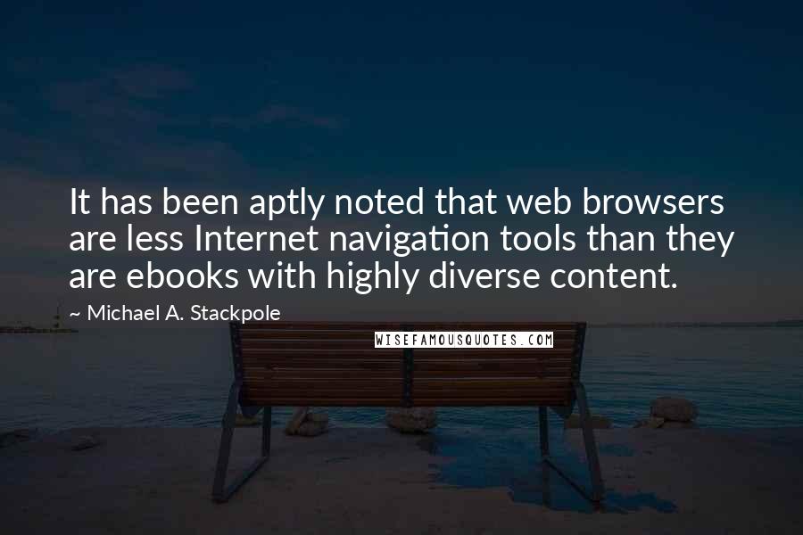 Michael A. Stackpole Quotes: It has been aptly noted that web browsers are less Internet navigation tools than they are ebooks with highly diverse content.