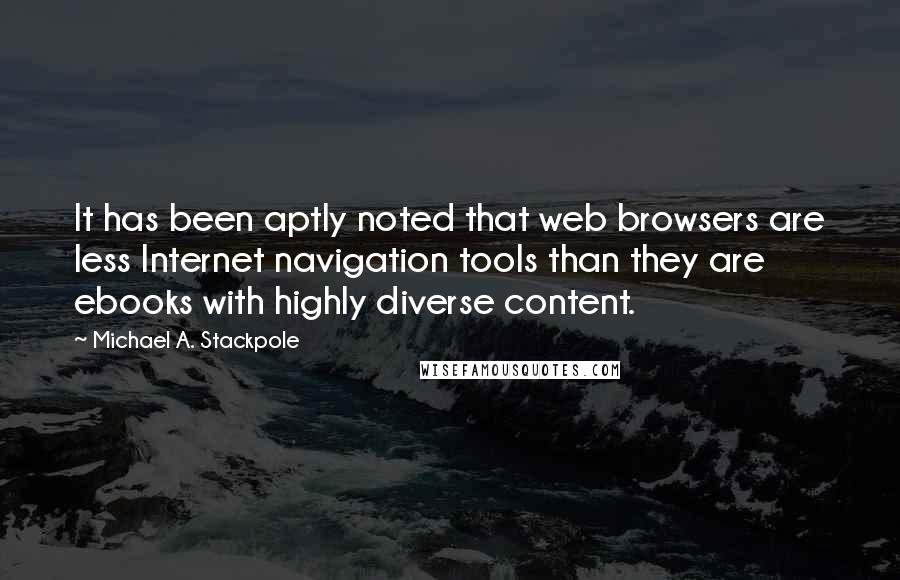 Michael A. Stackpole Quotes: It has been aptly noted that web browsers are less Internet navigation tools than they are ebooks with highly diverse content.
