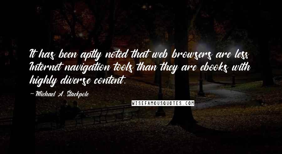 Michael A. Stackpole Quotes: It has been aptly noted that web browsers are less Internet navigation tools than they are ebooks with highly diverse content.