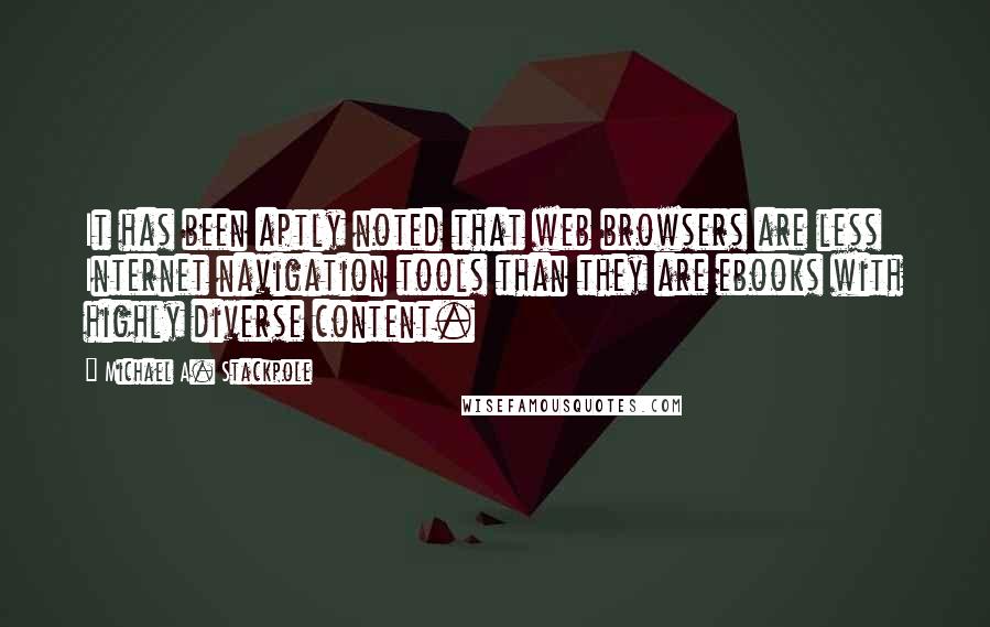 Michael A. Stackpole Quotes: It has been aptly noted that web browsers are less Internet navigation tools than they are ebooks with highly diverse content.