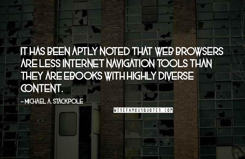 Michael A. Stackpole Quotes: It has been aptly noted that web browsers are less Internet navigation tools than they are ebooks with highly diverse content.