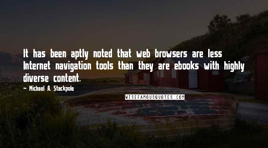 Michael A. Stackpole Quotes: It has been aptly noted that web browsers are less Internet navigation tools than they are ebooks with highly diverse content.