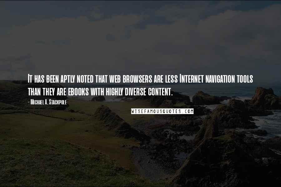 Michael A. Stackpole Quotes: It has been aptly noted that web browsers are less Internet navigation tools than they are ebooks with highly diverse content.