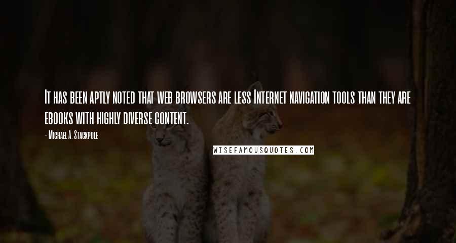 Michael A. Stackpole Quotes: It has been aptly noted that web browsers are less Internet navigation tools than they are ebooks with highly diverse content.