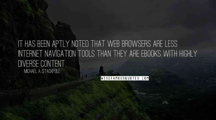 Michael A. Stackpole Quotes: It has been aptly noted that web browsers are less Internet navigation tools than they are ebooks with highly diverse content.