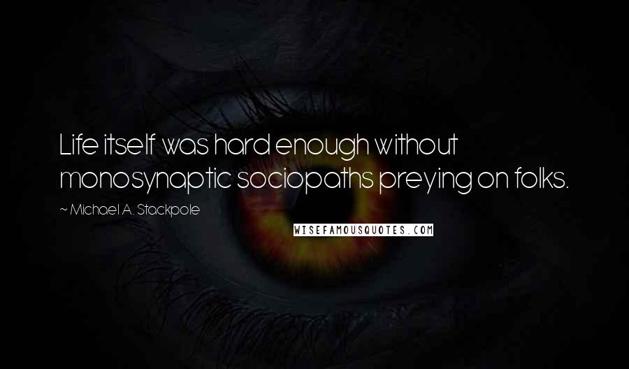 Michael A. Stackpole Quotes: Life itself was hard enough without monosynaptic sociopaths preying on folks.