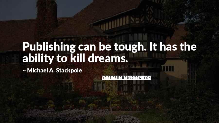 Michael A. Stackpole Quotes: Publishing can be tough. It has the ability to kill dreams.