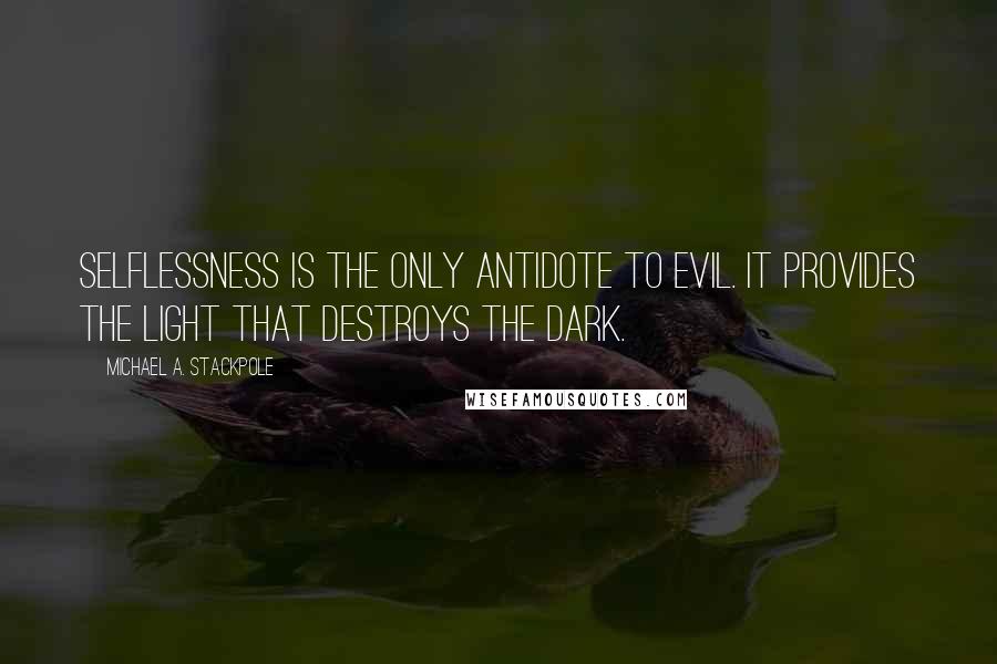 Michael A. Stackpole Quotes: selflessness is the only antidote to evil. It provides the light that destroys the dark.