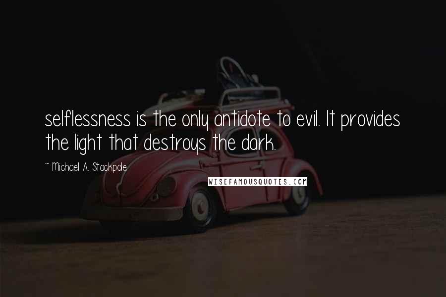 Michael A. Stackpole Quotes: selflessness is the only antidote to evil. It provides the light that destroys the dark.