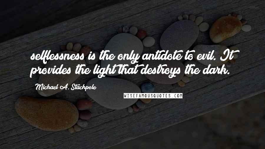Michael A. Stackpole Quotes: selflessness is the only antidote to evil. It provides the light that destroys the dark.