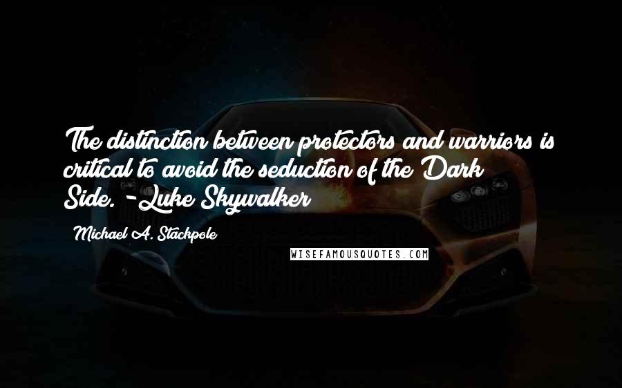 Michael A. Stackpole Quotes: The distinction between protectors and warriors is critical to avoid the seduction of the Dark Side."-Luke Skywalker