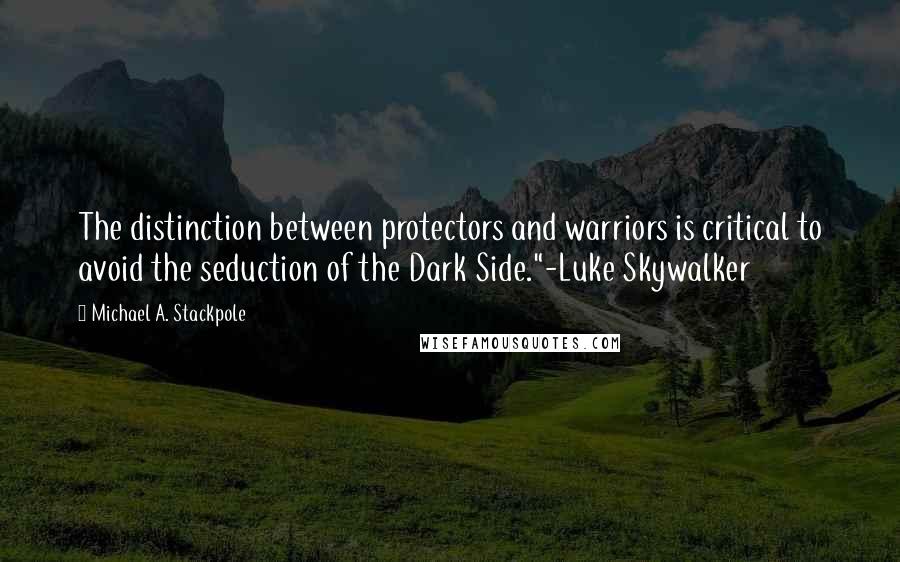 Michael A. Stackpole Quotes: The distinction between protectors and warriors is critical to avoid the seduction of the Dark Side."-Luke Skywalker