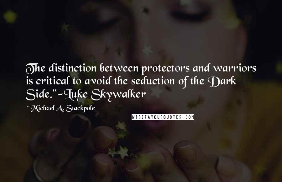 Michael A. Stackpole Quotes: The distinction between protectors and warriors is critical to avoid the seduction of the Dark Side."-Luke Skywalker