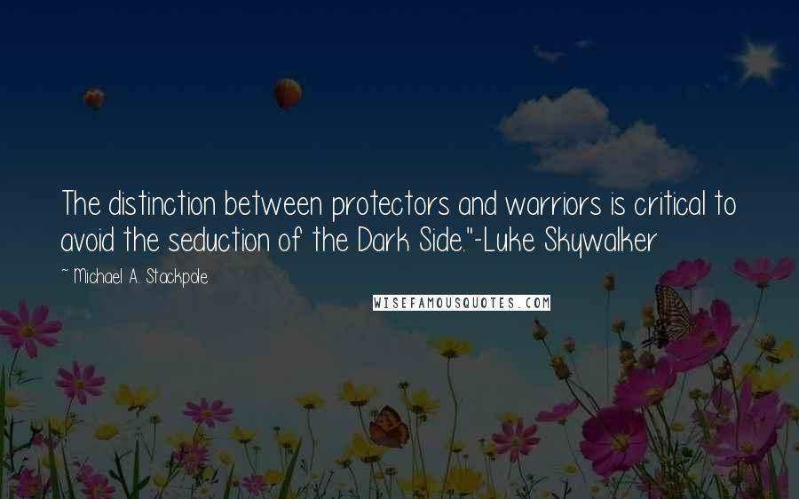 Michael A. Stackpole Quotes: The distinction between protectors and warriors is critical to avoid the seduction of the Dark Side."-Luke Skywalker