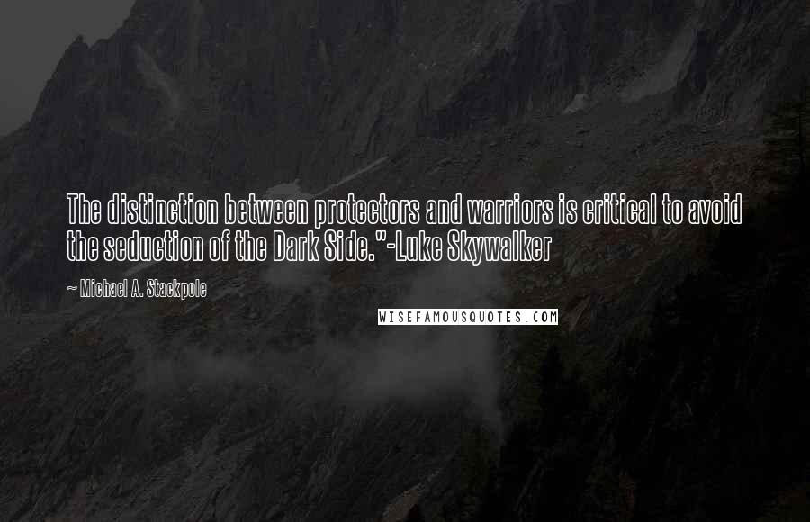 Michael A. Stackpole Quotes: The distinction between protectors and warriors is critical to avoid the seduction of the Dark Side."-Luke Skywalker