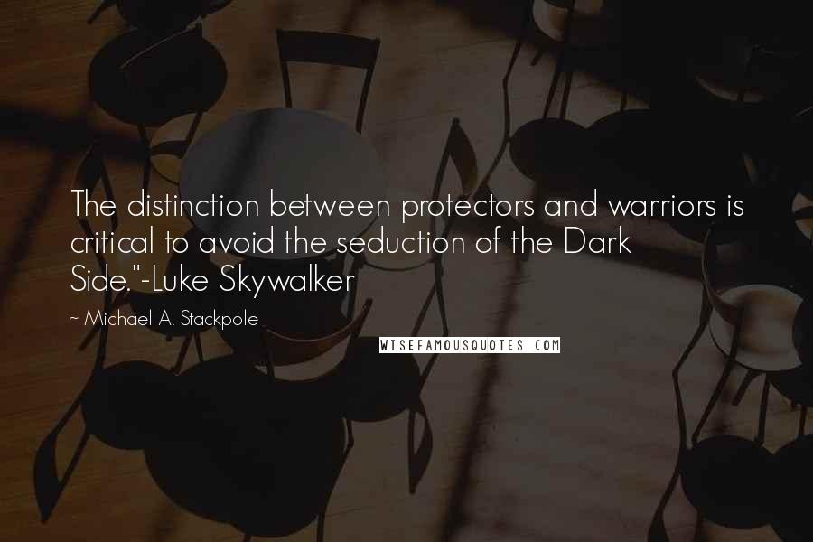 Michael A. Stackpole Quotes: The distinction between protectors and warriors is critical to avoid the seduction of the Dark Side."-Luke Skywalker