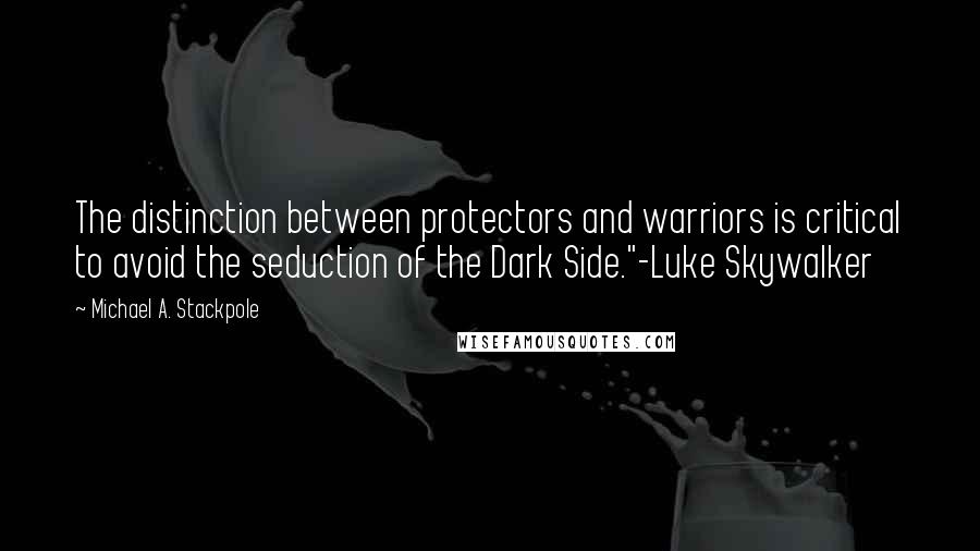 Michael A. Stackpole Quotes: The distinction between protectors and warriors is critical to avoid the seduction of the Dark Side."-Luke Skywalker