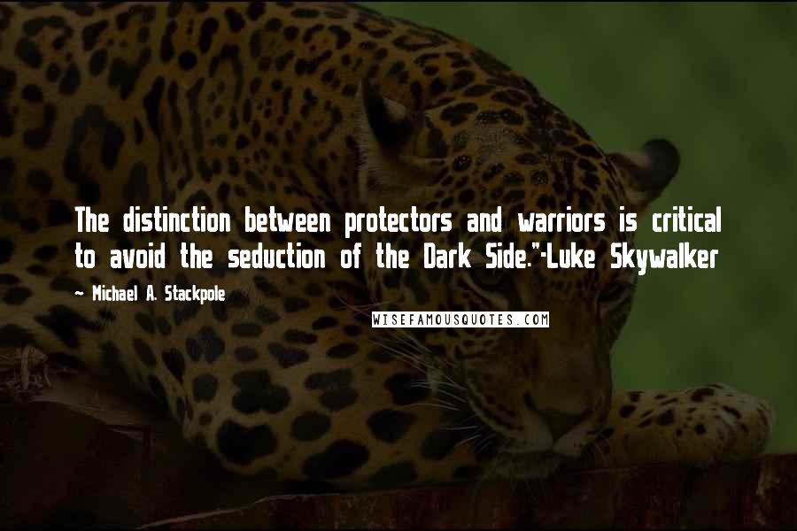 Michael A. Stackpole Quotes: The distinction between protectors and warriors is critical to avoid the seduction of the Dark Side."-Luke Skywalker