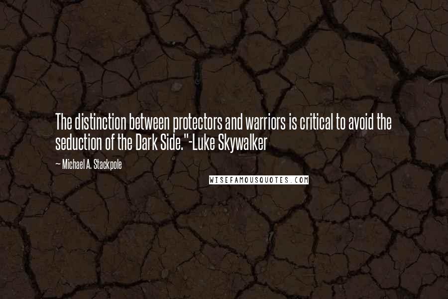 Michael A. Stackpole Quotes: The distinction between protectors and warriors is critical to avoid the seduction of the Dark Side."-Luke Skywalker