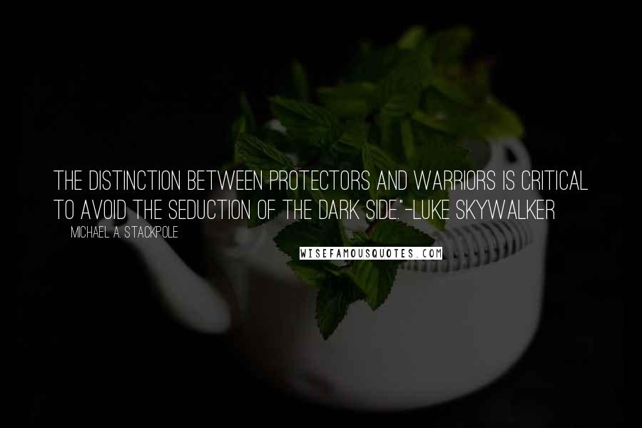 Michael A. Stackpole Quotes: The distinction between protectors and warriors is critical to avoid the seduction of the Dark Side."-Luke Skywalker