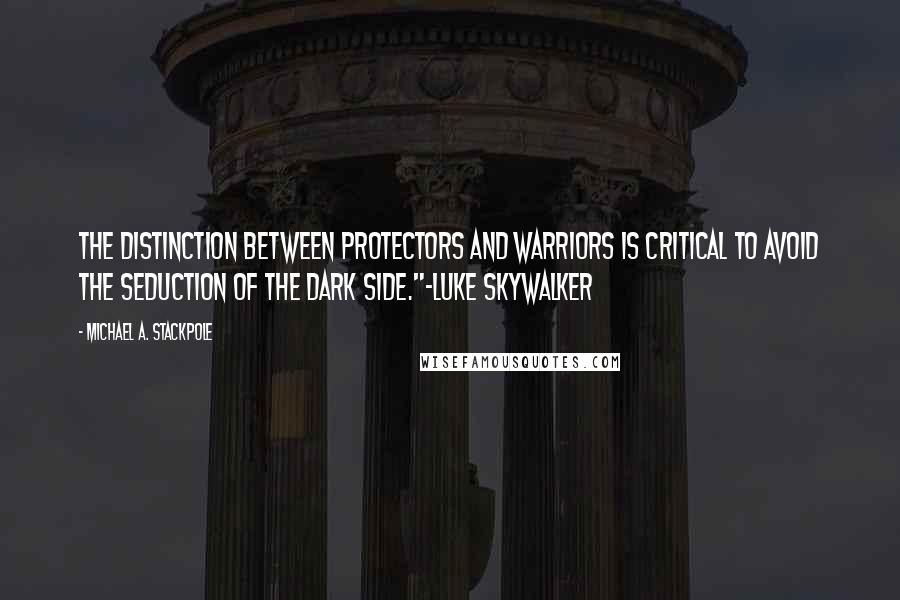 Michael A. Stackpole Quotes: The distinction between protectors and warriors is critical to avoid the seduction of the Dark Side."-Luke Skywalker