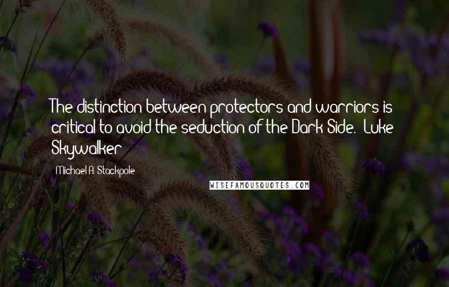 Michael A. Stackpole Quotes: The distinction between protectors and warriors is critical to avoid the seduction of the Dark Side."-Luke Skywalker