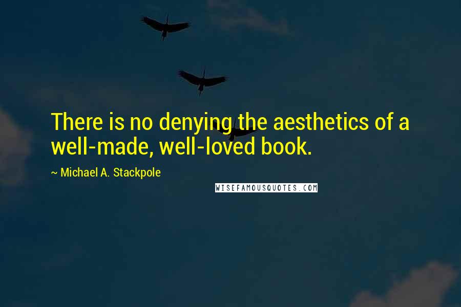 Michael A. Stackpole Quotes: There is no denying the aesthetics of a well-made, well-loved book.