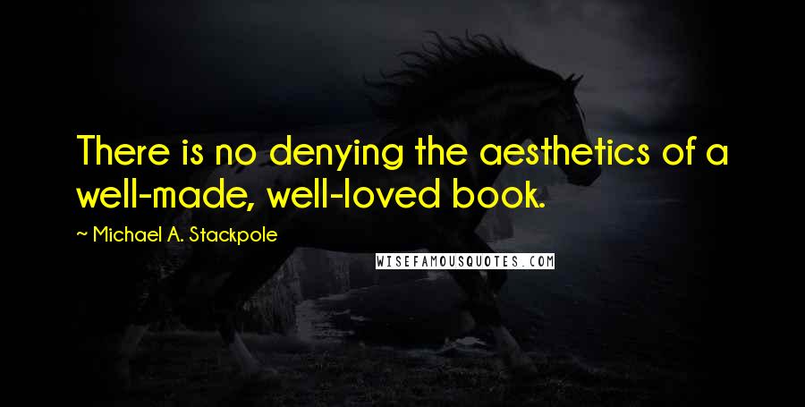 Michael A. Stackpole Quotes: There is no denying the aesthetics of a well-made, well-loved book.