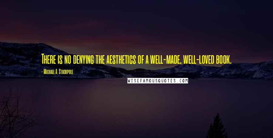 Michael A. Stackpole Quotes: There is no denying the aesthetics of a well-made, well-loved book.