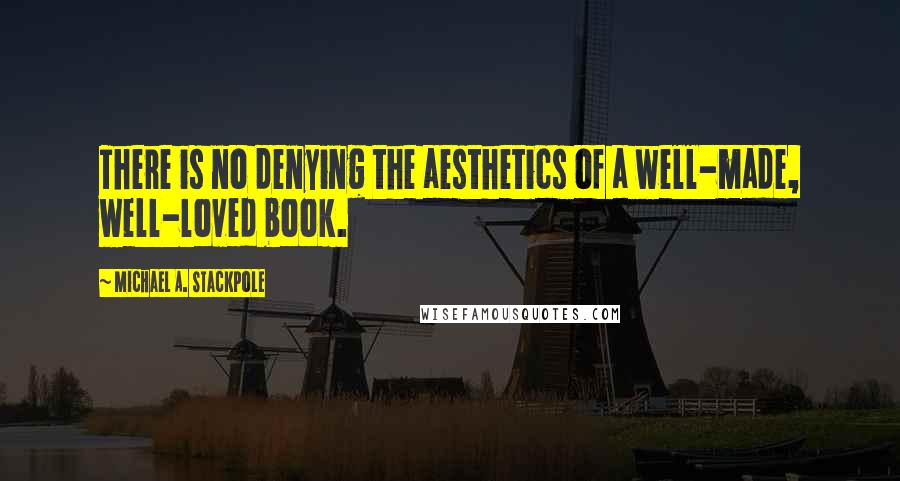 Michael A. Stackpole Quotes: There is no denying the aesthetics of a well-made, well-loved book.