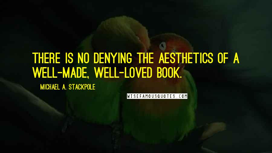 Michael A. Stackpole Quotes: There is no denying the aesthetics of a well-made, well-loved book.
