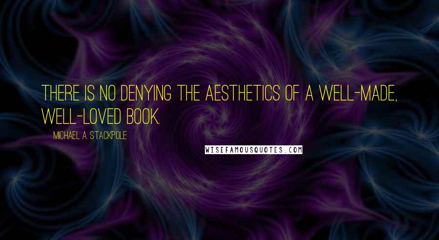 Michael A. Stackpole Quotes: There is no denying the aesthetics of a well-made, well-loved book.