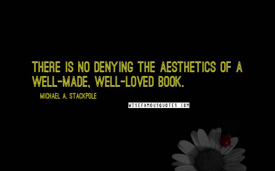 Michael A. Stackpole Quotes: There is no denying the aesthetics of a well-made, well-loved book.